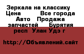 Зеркала на классику › Цена ­ 300 - Все города Авто » Продажа запчастей   . Бурятия респ.,Улан-Удэ г.